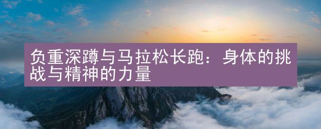 负重深蹲与马拉松长跑：身体的挑战与精神的力量